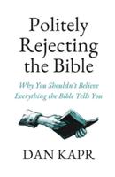 Politely Rejecting the Bible: Why You Shouldn't Believe Everything the Bible Tells You