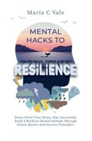 Mental Hacks to Resilience: Stress Proof Your Brain, Stay Successful, Build a Resilient Mental Attitude Through Classic Quotes And Success Principles