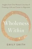 Wholeness Within: Insights from One Woman's Journey of Creating a Life and Career in Alignment