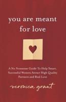 You Are Meant For Love: A No-Nonsense Guide To Help Smart, Successful Women Attract High Quality Partners and Real Love