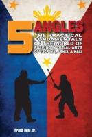 5 Angles: The Practical Fundamentals of the World of Filipino Martial Arts of Escrima, Arnis, & Kali: The Practical Fundamentals of the World of Filipino Martial Arts of Escrima, Arnis, & Kali