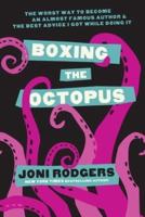 Boxing the Octopus: The Worst Way to Become an Almost Famous Author & the Best Advice I Got while Doing It