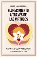 Florecimiento a través de las Virtudes: Historias, tecnicas y reflexiones que te ayudaran a alcanzar una mejor calidad de vida