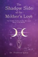 The Shadow Side of the Mother's Love: The Hidden Truths of How we Learn Love in the Womb