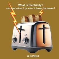 What is Electricity?  and where does it go when it leaves the toaster?