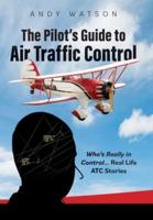 The Pilot's Guide to Air Traffic Control: Who's Really in Control... Real Life ATC Stories