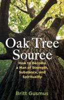 The Oak Tree Source : Becoming a Man of Strength, Substance and Spirituality