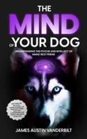 The Mind of Your Dog - Understanding the Psyche and Intellect of Mans' Best Friend