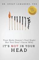 It's NOT In Your Head: Your Body Doesn't Feel Right But You Don't Know Why