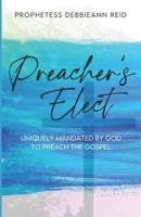 Preacher's Elect: Uniquely Mandated by God to Preach the Gospel