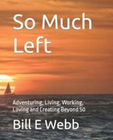 So Much Left: Adventuring, Living, Working, Loving and Creating Beyond 50