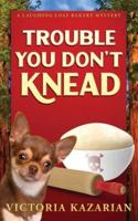 Trouble You Don't Knead