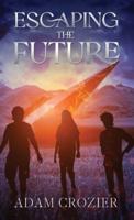 Escaping The Future : A Middle Grade Time Travel Adventure