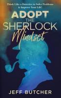 Adopt the Sherlock Mindset : Think Like a Detective to Solve Problems & Improve Your Life!
