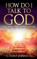 How Do I Talk to God (How Do I Find Favor With God)?
