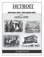 Detroit - Who Built Her? Who Broke Her? Volume 1 1620 to 1890