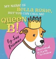 My Name Is Bella Rosie, But You Can Call Me Queen B!