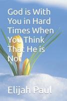 God Is With You in Hard Times When You Think That He Is Not