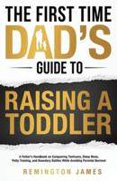 The First Time Dad's Guide to Raising a TODDLER