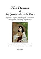 The Dream of Sor Juana Ines De La Cruz. Original Spanish, New English Translation, Background, Meaning and Significance