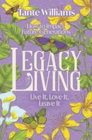 Legacy Living: Live It, Love It, Leave It