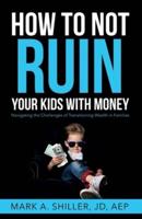 How to Not Ruin Your Kids With Money