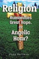 Religion, Humanities Great Hope or Angelic Hoax?