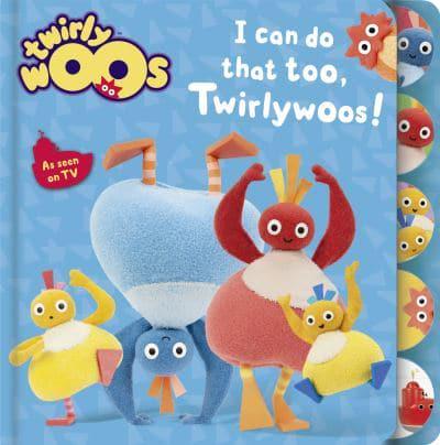 I Can Do That Too, Twirlywoos!