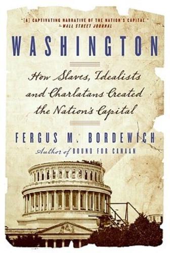 Washington: How Slaves, Idealists, and Scoundrels Created the Nation's Capital