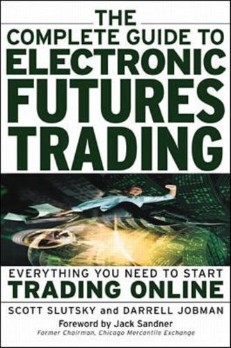 The Complete Guide to Electronic Trading Futures: Everything You Need to Kow to Start Trading Online
