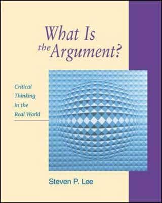 What Is the Argument?: Critical Thinking in the Real World With Free Critical Thinking PowerWeb