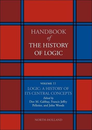 Handbook of the History of Logic. Volume 11 Logic, a History of Its Central Concepts