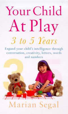 Your Child at Play. 3 to 5 Years : Expand Your Child's Intelligence Through Conversation, Creativity, Letters, Words, and Numbers