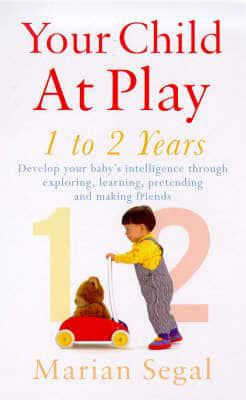 Your Child at Play. 1 to 2 Years : Develop Your Baby's Intelligence Through Exploring, Learning, Pretending and Making Friends