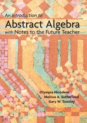 An Introduction to Abstract Algebra With Notes to the Future Teacher