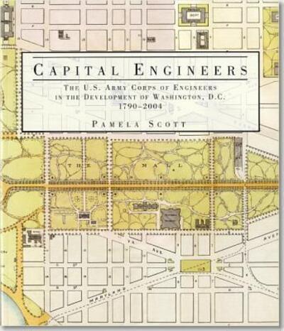 Capital Engineers: The U.S. Army Corps of Engineers in the Development of Washington, D.C., 1790-2004