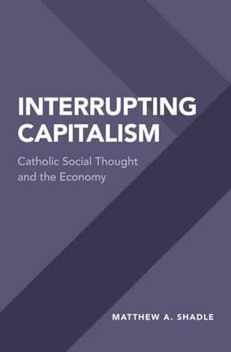 Interrupting Capitalism: Catholic Social Thought and the Economy