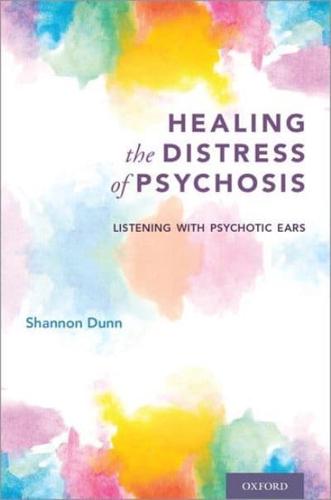 Healing the Distress of Psychosis: Listening with Psychotic Ears