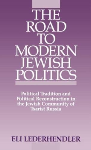 The Road to Modern Jewish Politics: Political Tradition and Political Reconstruction in the Jewish Community of Tsarist Russia