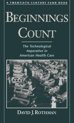 Beginnings Count: The Technological Imperative in American Health Care a Twentieth Century Fund Book