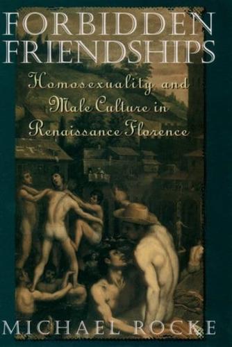 Forbidden Friendships: Homosexuality and Male Culture in Renaissance Florence