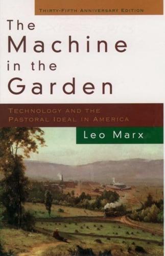 The Machine in the Garden: Technology and the Pastoral Ideal in America