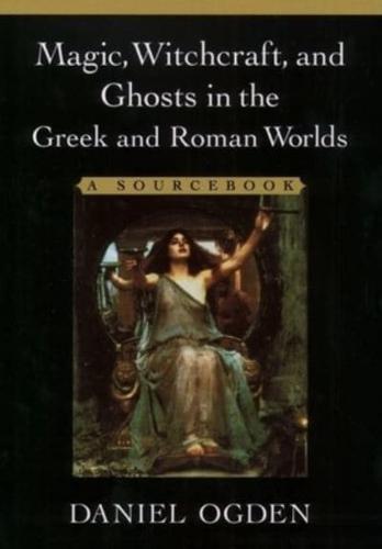 Magic, Witchcraft, and Ghosts in the Greek and Roman Worlds