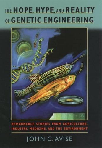 Hope, Hype, & Reality of Genetic Engineering: Remarkable Stories from Agriculture, Industry, Medicine, and the Environment