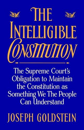 Intelligible Constitution The Supreme Court's Obligation to Maintain the Constitution as Something We the People Can Understand