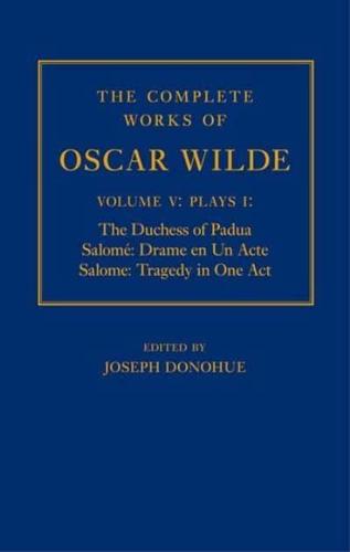 The Complete Works of Oscar Wilde. Volume V, Plays I The Duchess of Padua, Salomé: Drame En Un Acte = Salomé: Tragedy in One Act