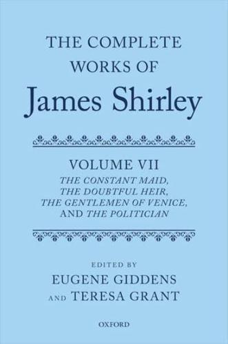 The Complete Works of James Shirley. Volume 7 The Constant Maid; The Doubtful Heir; The Gentleman of Venice; and, The Politician