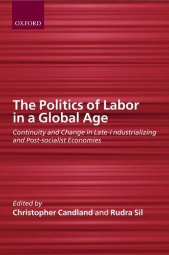 The Politics of Labor in a Global Age: Continuity and Change in Late-Industrializing and Post-Socialist Economies
