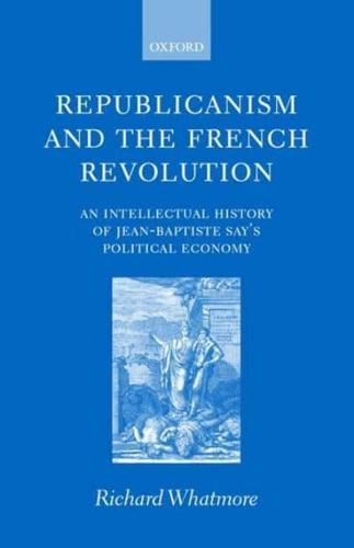 Republicanism and the French Revolution: An Intellectual History of Jean-Baptiste Say's Political Economy