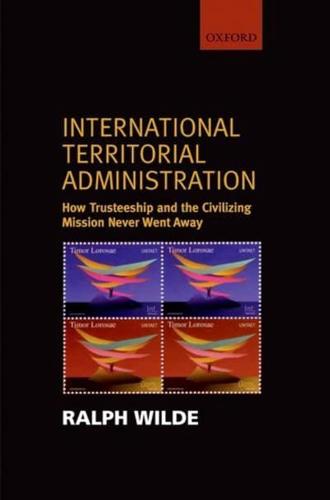 International Territorial Administration: How Trusteeship and the Civilizing Mission Never Went Away